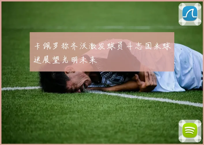 卡佩罗称齐沃激发球员斗志国米球迷展望光明未来