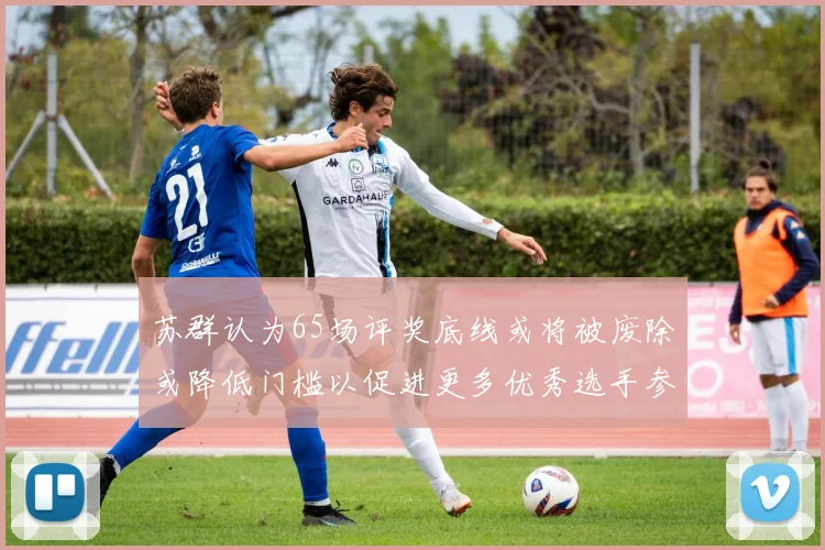 苏群认为65场评奖底线或将被废除或降低门槛以促进更多优秀选手参与