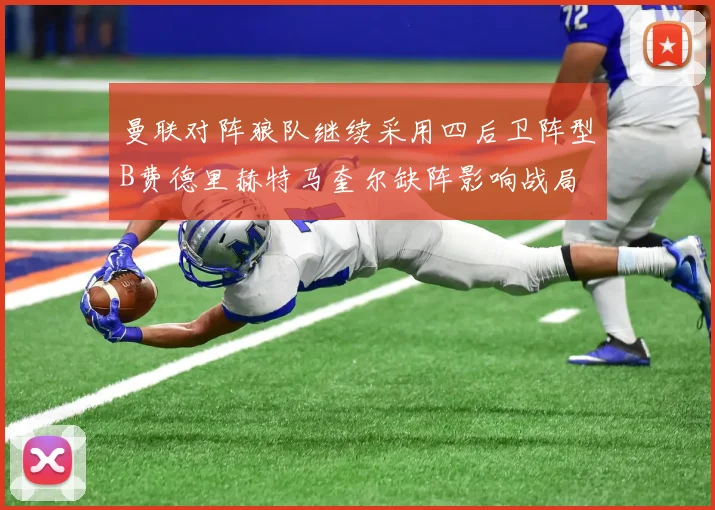 曼联对阵狼队继续采用四后卫阵型B费德里赫特马奎尔缺阵影响战局