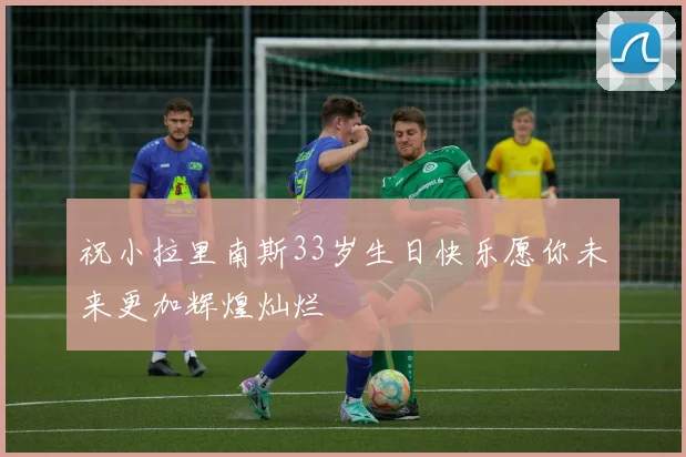 祝小拉里南斯33岁生日快乐愿你未来更加辉煌灿烂