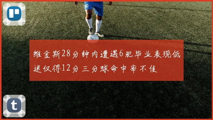 维金斯28分钟内遭遇6犯毕业表现低迷仅得12分三分球命中率不佳
