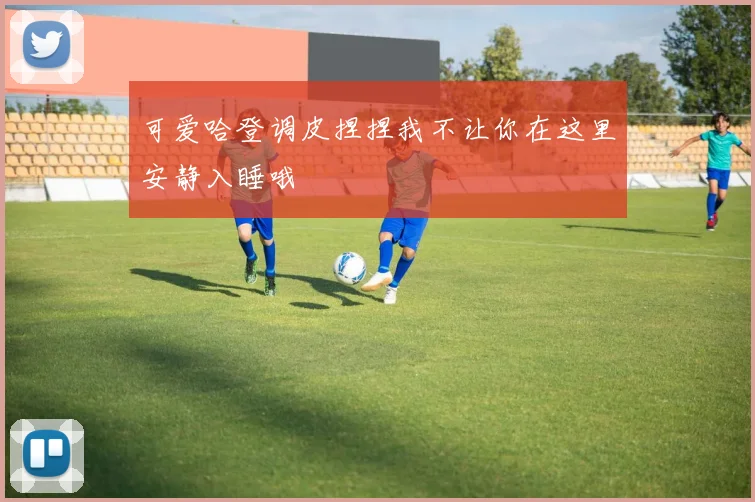可爱哈登调皮捏捏我不让你在这里安静入睡哦