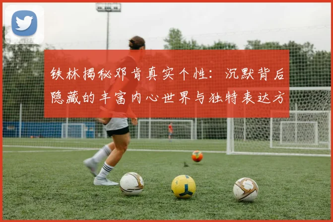 铁林揭秘邓肯真实个性：沉默背后隐藏的丰富内心世界与独特表达方式
