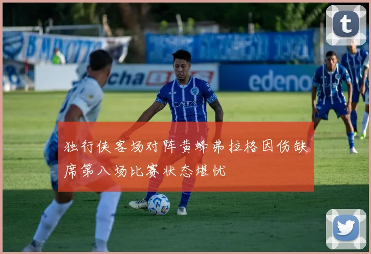 独行侠客场对阵黄蜂弗拉格因伤缺席第八场比赛状态堪忧