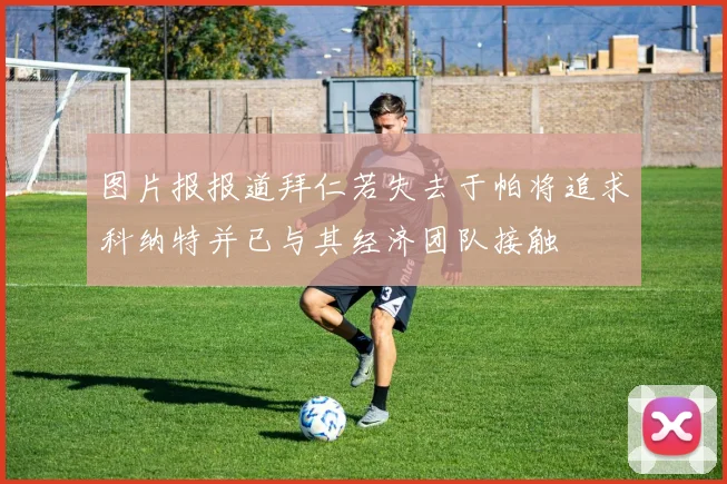 图片报报道拜仁若失去于帕将追求科纳特并已与其经济团队接触