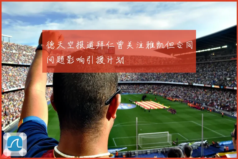德天空报道拜仁曾关注雅凯但合同问题影响引援计划