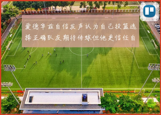 爱德华兹自信发声认为自己投篮选择正确队友期待传球但他更信任自己