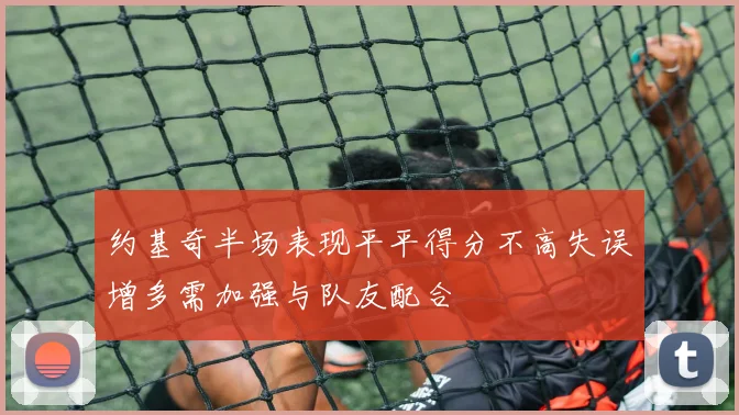 约基奇半场表现平平得分不高失误增多需加强与队友配合
