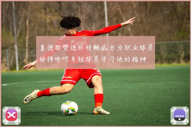 基德称赞德怀特鲍威尔为职业球员榜样呼吁年轻球员学习他的精神