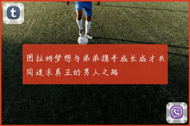 图拉姆梦想与弟弟携手成长成才共同追求真正的男人之路