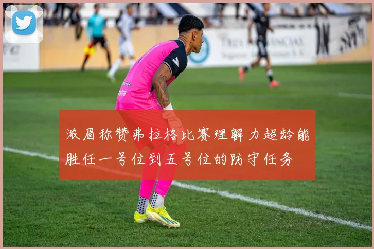 浓眉称赞弗拉格比赛理解力超龄能胜任一号位到五号位的防守任务