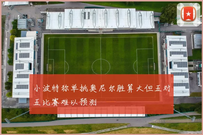 小波特称单挑奥尼尔胜算大但五对五比赛难以预测