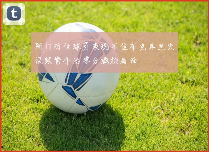 阿门对位球员表现不佳布克库里失误频繁乔治零分尴尬局面