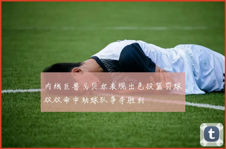 内线巨兽戈贝尔表现出色投篮罚球双双命中助球队争夺胜利