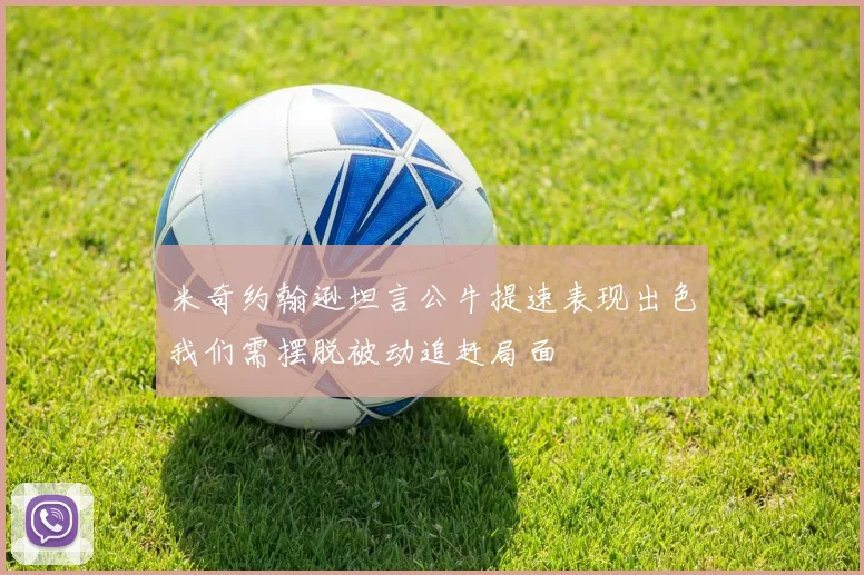 米奇约翰逊坦言公牛提速表现出色我们需摆脱被动追赶局面